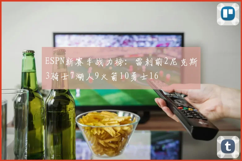 ESPN新赛季战力榜：雷刺前2尼克斯3骑士7湖人9火箭10勇士16