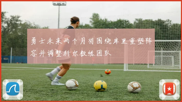 勇士未来两个月将围绕库里重塑阵容并调整科尔教练团队