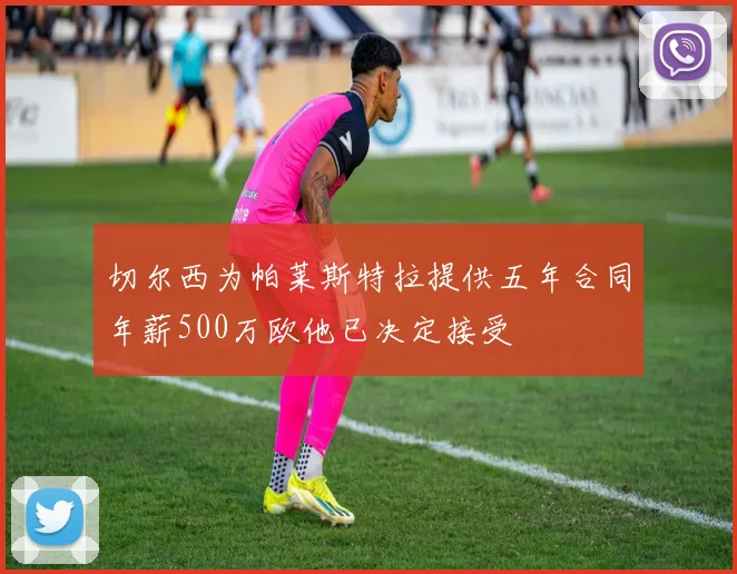 切尔西为帕莱斯特拉提供五年合同年薪500万欧他已决定接受