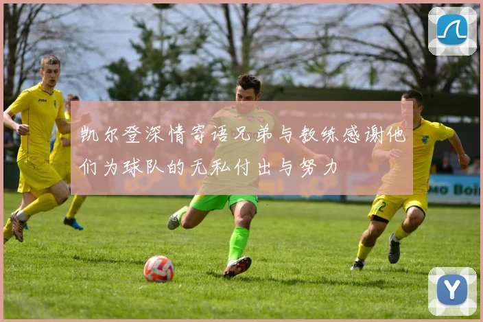 凯尔登深情寄语兄弟与教练感谢他们为球队的无私付出与努力