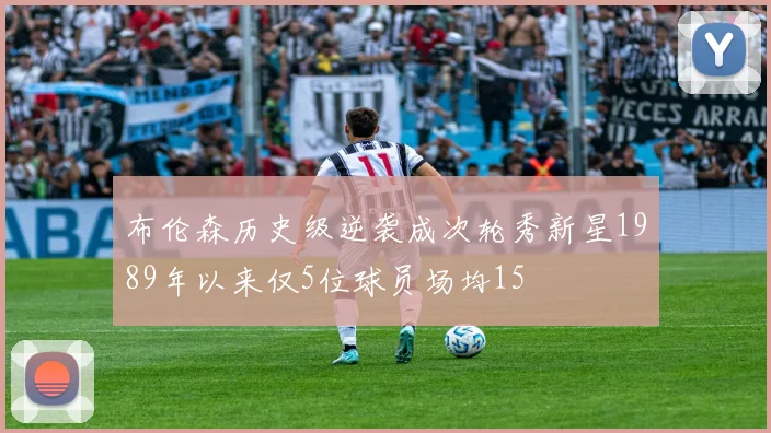 布伦森历史级逆袭成次轮秀新星1989年以来仅5位球员场均15