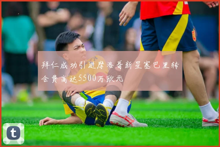 拜仁成功引进摩洛哥新星塞巴里转会费高达5500万欧元