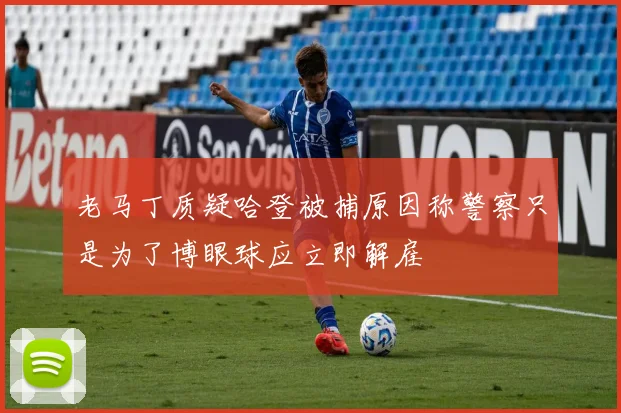 老马丁质疑哈登被捕原因称警察只是为了博眼球应立即解雇