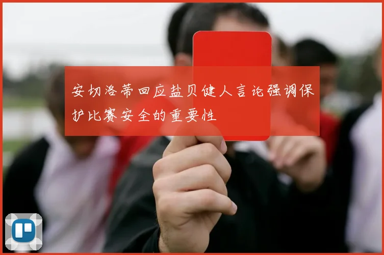 安切洛蒂回应盐贝健人言论强调保护比赛安全的重要性