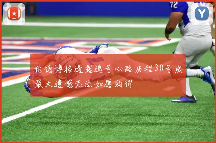 伦德博格透露选号心路历程30号成最大遗憾无法如愿购得