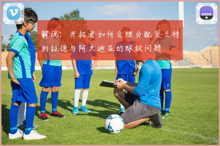 解说：开拓者如何合理分配莫兰特利拉德与阿夫迪亚的球权问题