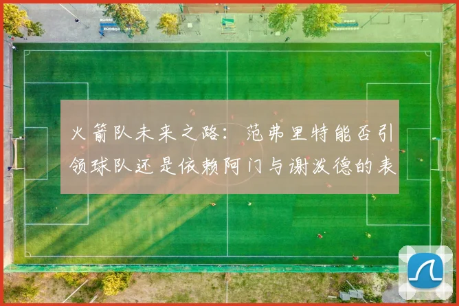 火箭队未来之路：范弗里特能否引领球队还是依赖阿门与谢泼德的表现